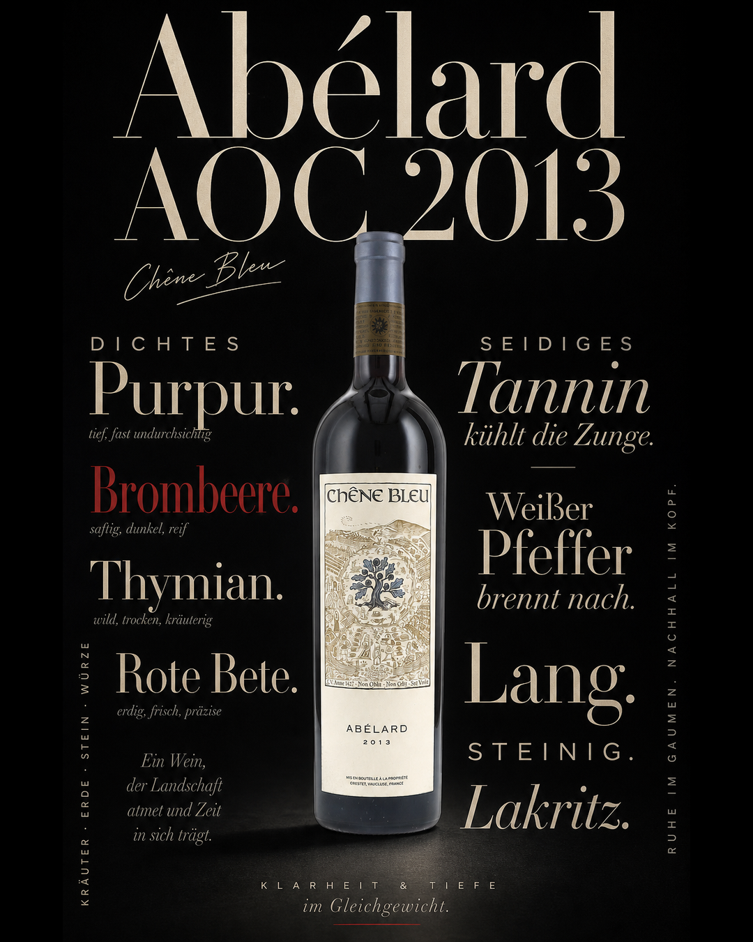 Abélard AOC 2013 — Dichtes Purpur. Brombeere. Thymian. Rote Bete. Seidiges Tannin kühlt die Zunge. Weißer Pfeffer brennt nach. Lang. Steinig. Lakritz.