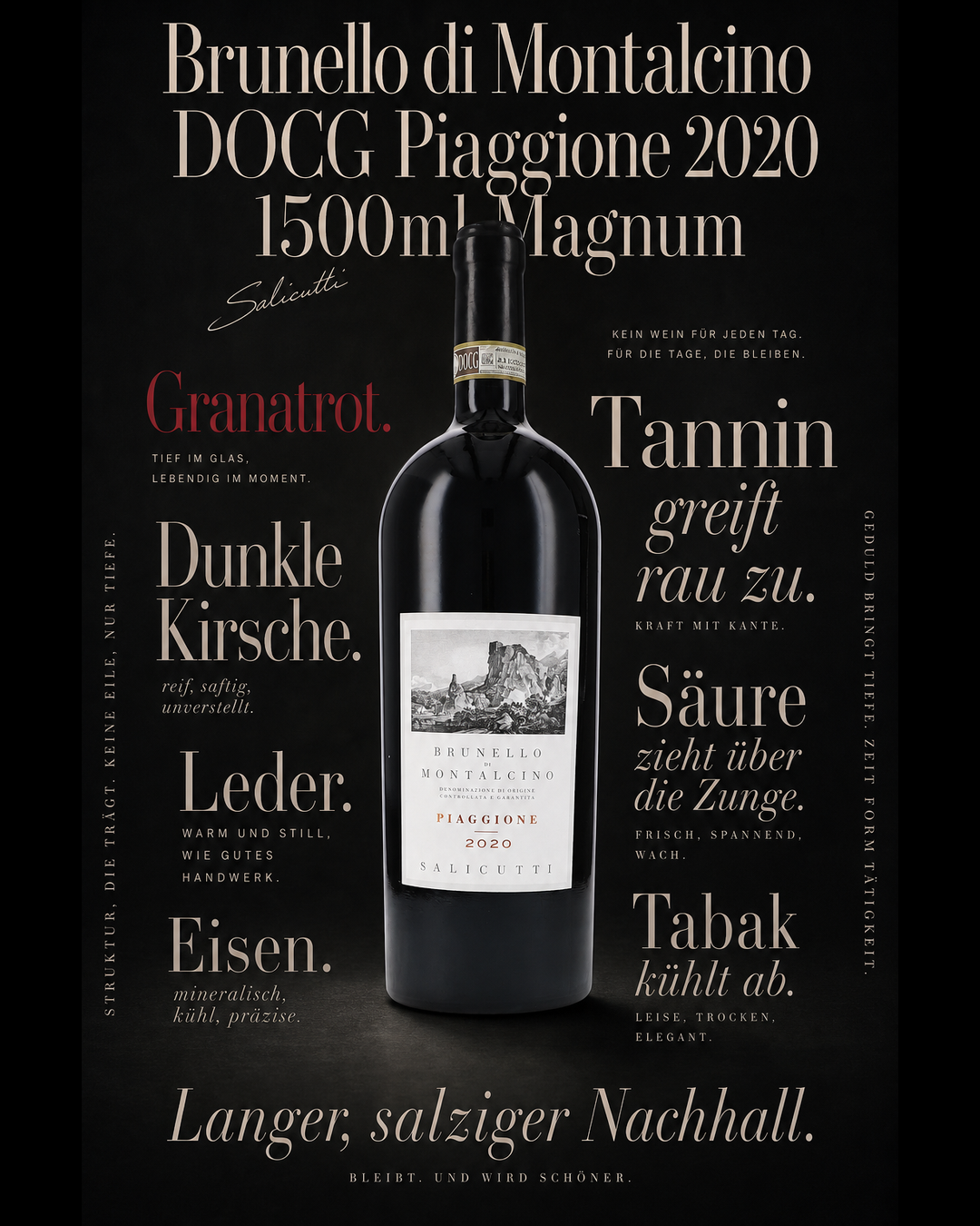 Brunello di Montalcino DOCG Piaggione 2020 1500ml Magnum — Granatrot. Dunkle Kirsche. Leder. Eisen. Tannin greift rau zu. Säure zieht über die Zunge. Tabak kühlt ab. Langer, salziger Nachhall.