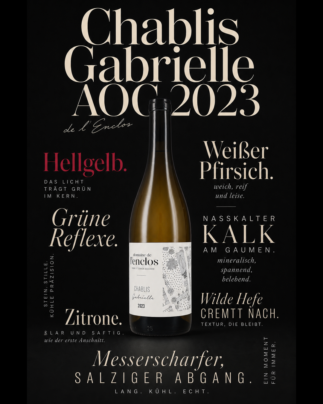 Chablis Gabrielle AOC 2023 — Hellgelb. Grüne Reflexe. Zitrone. Weißer Pfirsich. Nasskalter Kalk am Gaumen. Wilde Hefe cremtt nach. Messerscharfer, salziger Abgang.