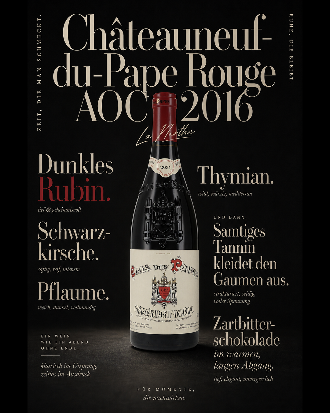 Châteauneuf-du-Pape Rouge AOC 2016 — Dunkles Rubin. Schwarzkirsche. Pflaume. Thymian. Samtiges Tannin kleidet den Gaumen aus. Zartbitterschokolade im warmen, langen Abgang.