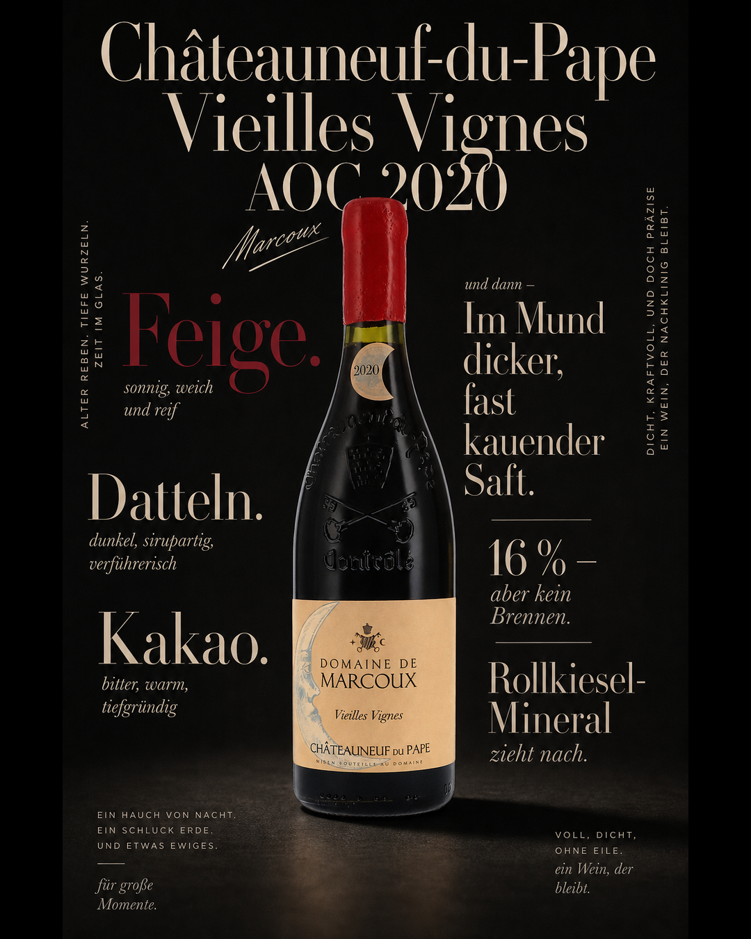 Châteauneuf-du-Pape Vieilles Vignes AOC 2020 — Feige. Datteln. Kakao. Im Mund dicker, fast kauender Saft. 16 % — aber kein Brennen. Rollkiesel-Mineral zieht nach.