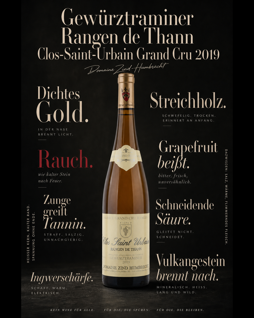 Gewürztraminer Rangen de Thann Clos-Saint-Urbain Grand Cru 2019 — Dichtes Gold. Streichholz. Rauch. Grapefruit beißt. Zunge greift Tannin. Schneidende Säure. Vulkangestein brennt nach. Ingwerschärfe.