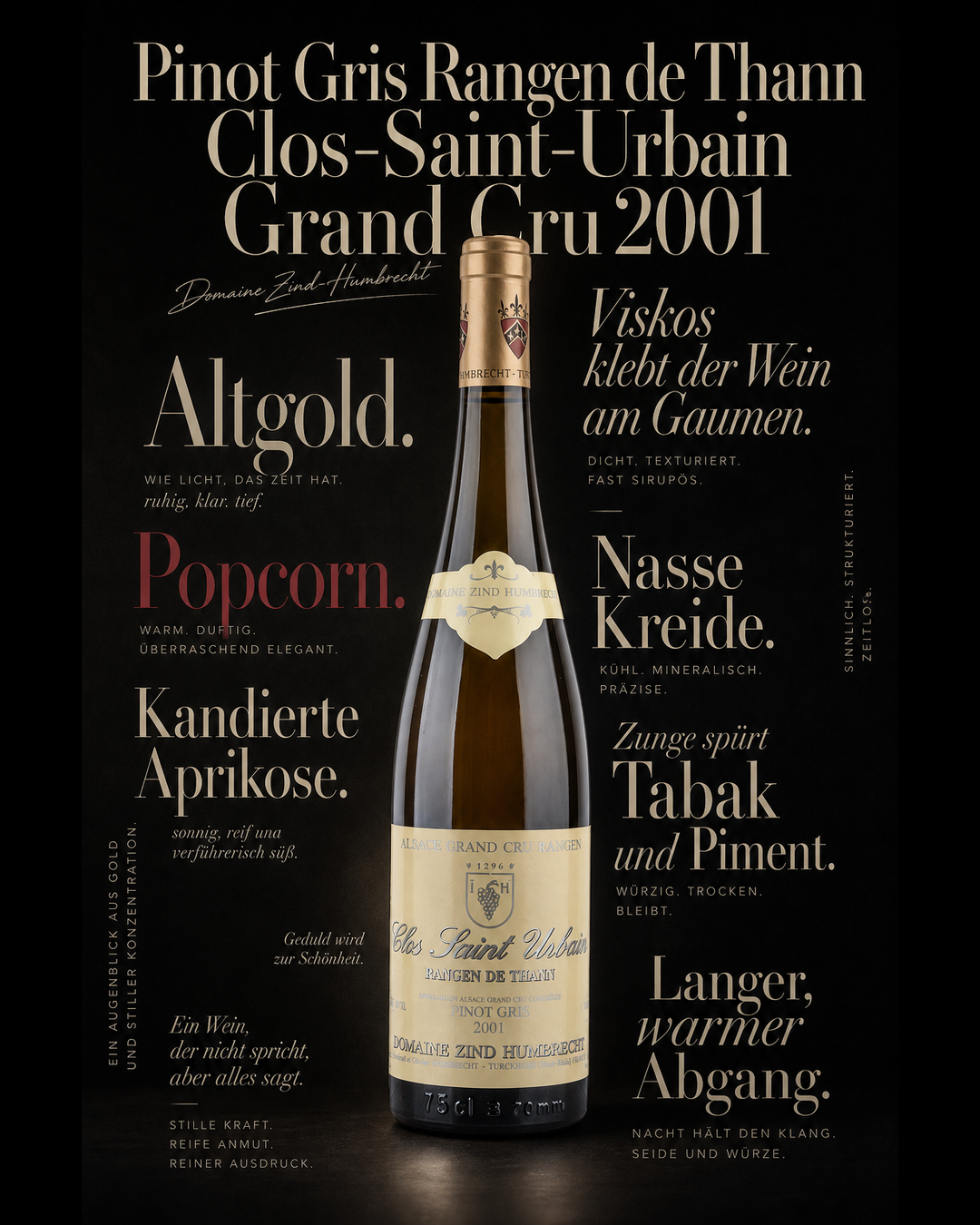Pinot Gris Rangen de Thann Clos-Saint-Urbain Grand Cru 2001 — Altgold. Popcorn. Kandierte Aprikose. Viskos klebt der Wein am Gaumen. Nasse Kreide. Zunge spürt Tabak und Piment. Langer, warmer Abgang.