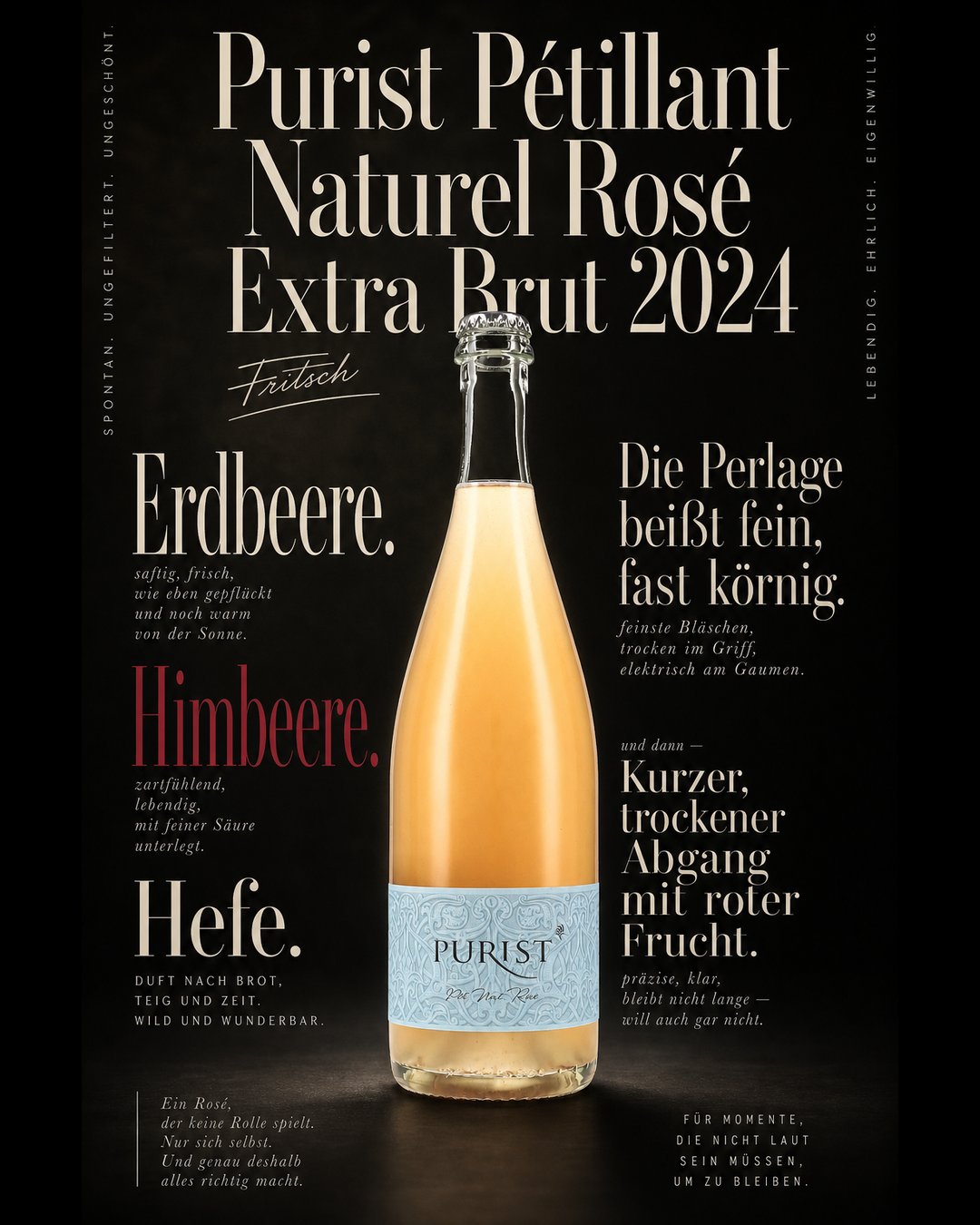 Purist Pétillant Naturel Rosé Extra Brut 2024 — Erdbeere. Himbeere. Hefe. Die Perlage beißt fein, fast körnig. Kurzer, trockener Abgang mit roter Frucht.
