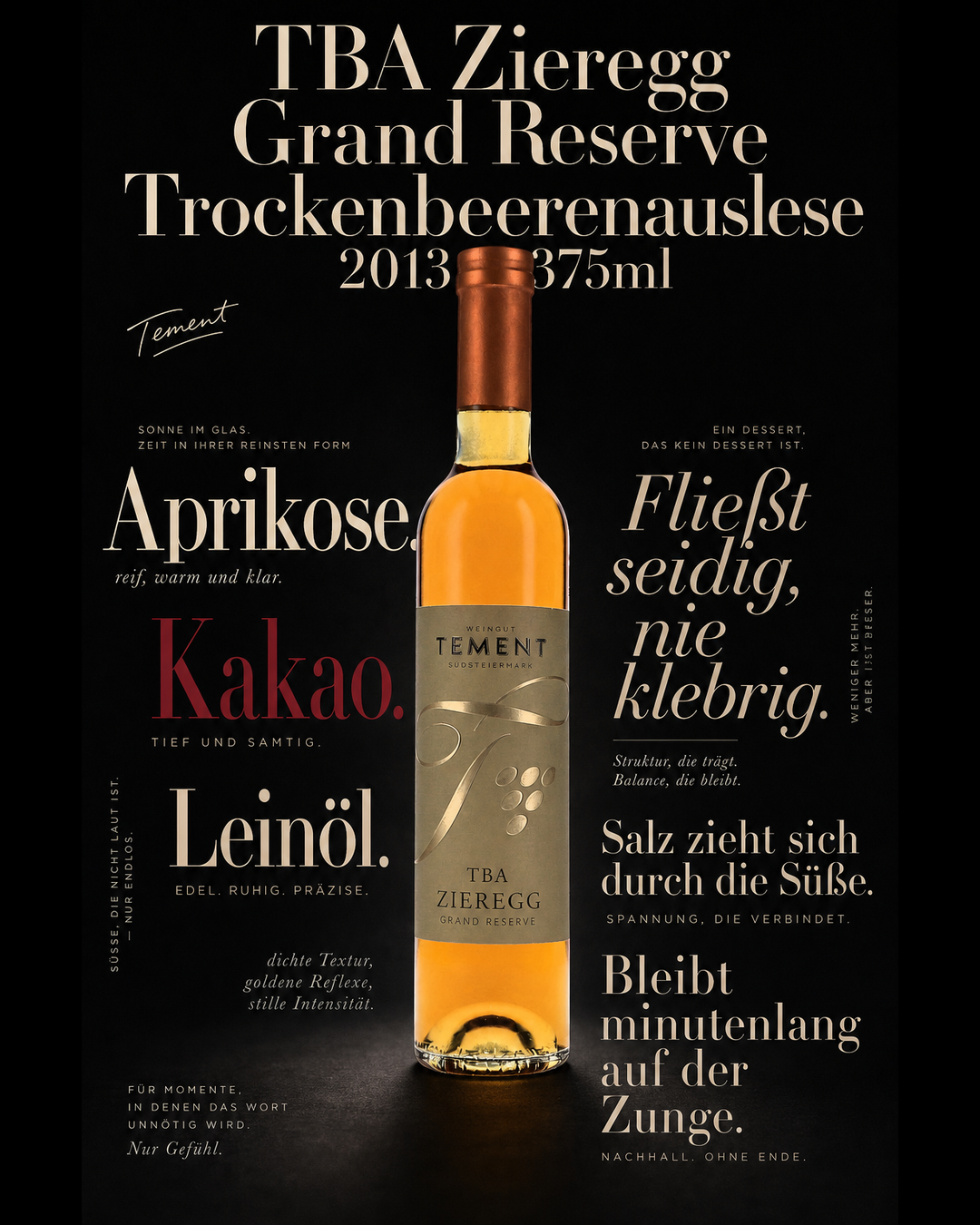 TBA Zieregg Grand Reserve Trockenbeerenauslese 2013 375ml — Aprikose. Kakao. Leinöl. Fließt seidig, nie klebrig. Salz zieht sich durch die Süße. Bleibt minutenlang auf der Zunge.